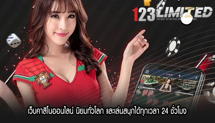 เว็บคาสิโนออนไลน์ นิยมทั่วโลก และเล่นสนุกได้ทุกเวลา 24 ชั่วโมง