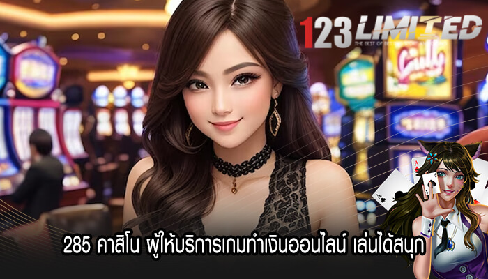 285 คาสิโน ผู้ให้บริการเกมทำเงินออนไลน์ เล่นได้สนุก